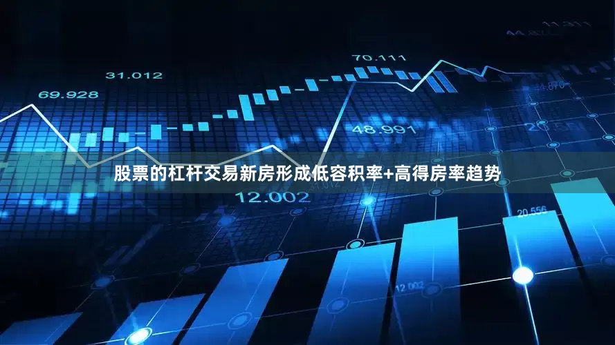 股票的杠杆交易新房形成低容积率+高得房率趋势