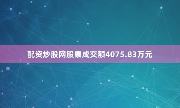 配资炒股网股票成交额4075.83万元
