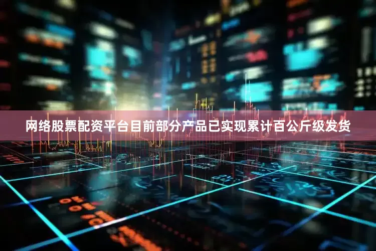网络股票配资平台目前部分产品已实现累计百公斤级发货