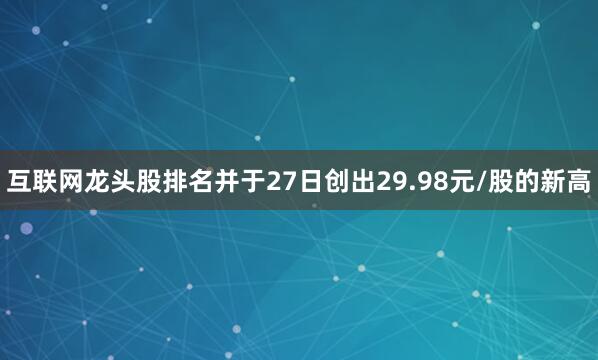 互联网龙头股排名并于27日创出29.98元/股的新高