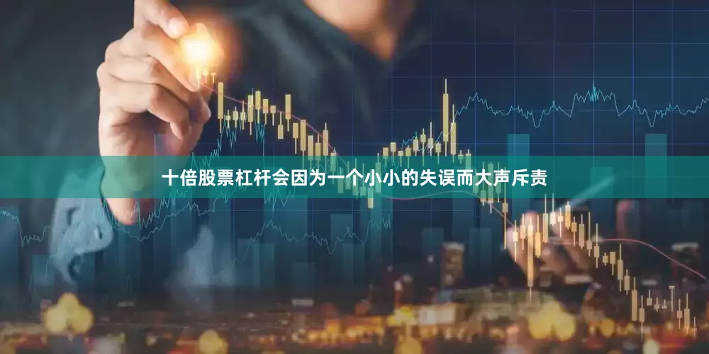 十倍股票杠杆会因为一个小小的失误而大声斥责