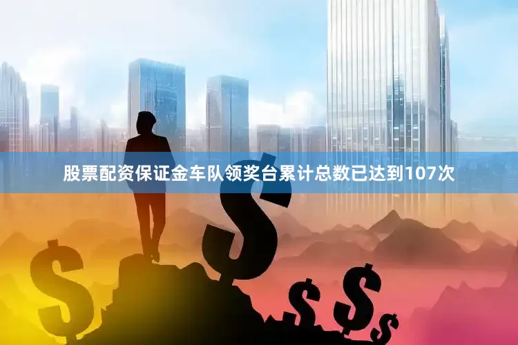 股票配资保证金车队领奖台累计总数已达到107次