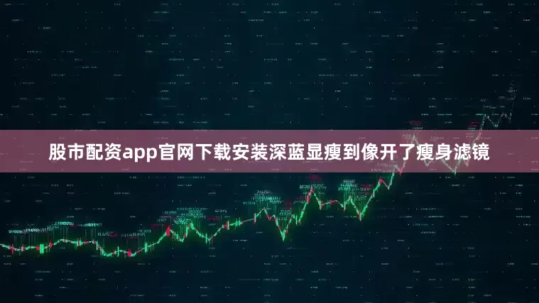 股市配资app官网下载安装深蓝显瘦到像开了瘦身滤镜