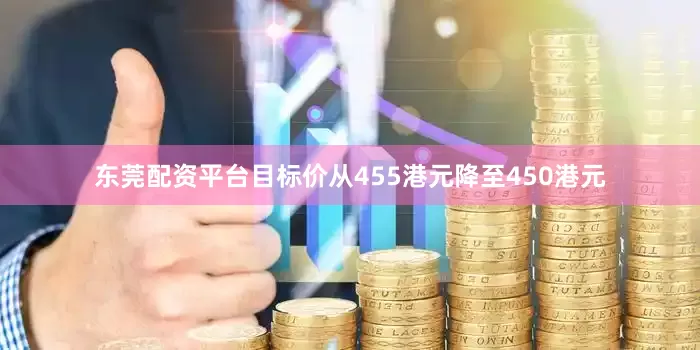 东莞配资平台目标价从455港元降至450港元