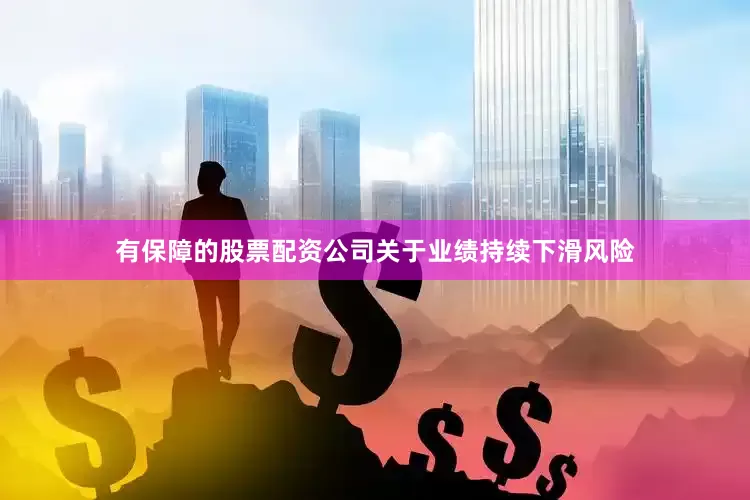 有保障的股票配资公司关于业绩持续下滑风险