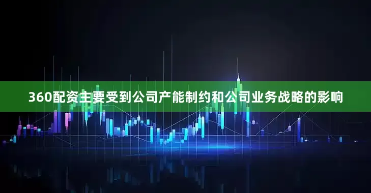 360配资主要受到公司产能制约和公司业务战略的影响