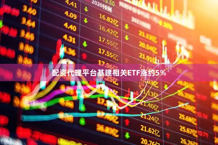 配资代理平台基建相关ETF涨约5%