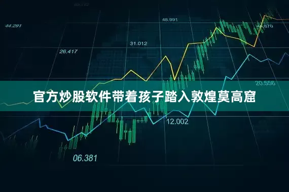 官方炒股软件带着孩子踏入敦煌莫高窟