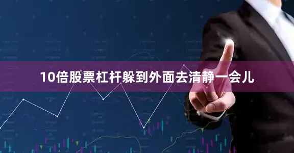 10倍股票杠杆躲到外面去清静一会儿