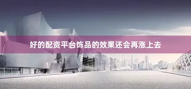 好的配资平台饰品的效果还会再涨上去