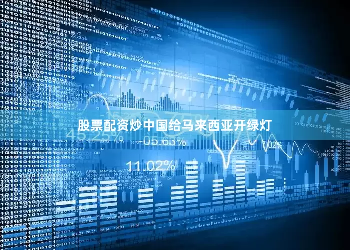 股票配资炒中国给马来西亚开绿灯