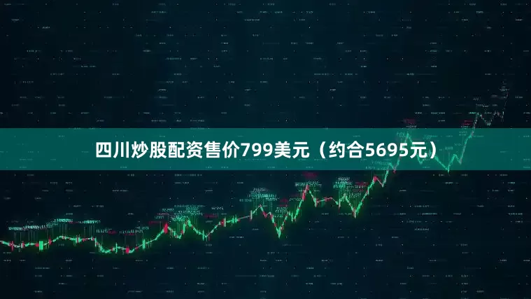 四川炒股配资售价799美元（约合5695元）