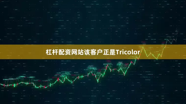 杠杆配资网站该客户正是Tricolor