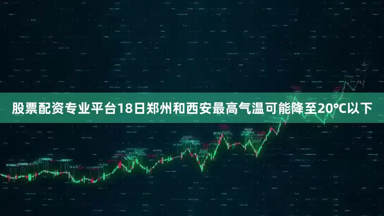 股票配资专业平台18日郑州和西安最高气温可能降至20℃以下