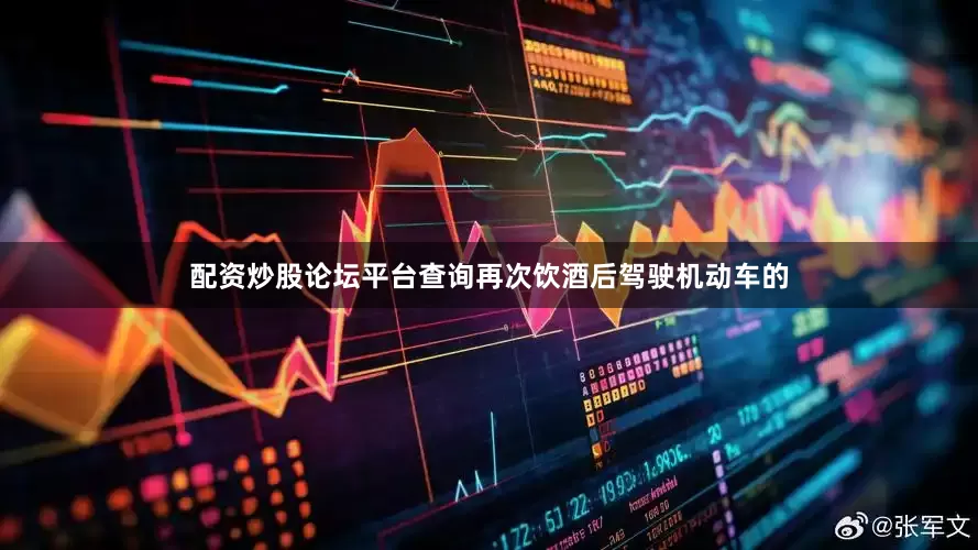 配资炒股论坛平台查询再次饮酒后驾驶机动车的